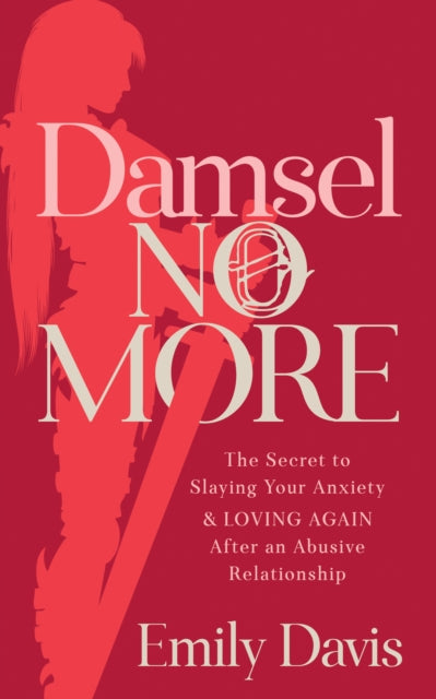 Damsel No More! : The Secret to Slaying Your Anxiety and Loving Again After an Abusive Relationship - 9781642799194