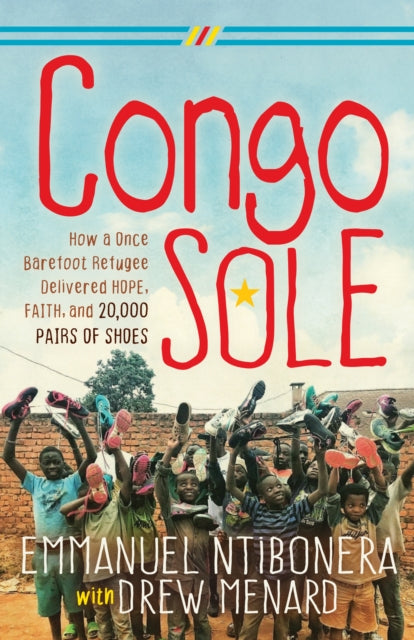 Congo Sole : How a Once Barefoot Refugee Delivered Hope, Faith, and 20,000 Pairs of Shoes - 9781642799279