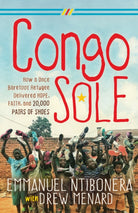 Congo Sole : How a Once Barefoot Refugee Delivered Hope, Faith, and 20,000 Pairs of Shoes - 9781642799279