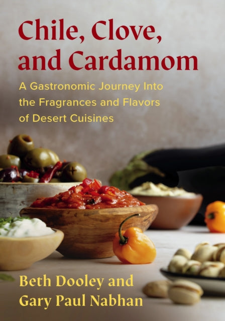 Chile, Clove, and Cardamom : A Gastronomic Journey Into the Fragrances and Flavors of Desert Cuisines - 9781645022459