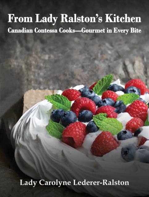 From Lady Ralston's Kitchen : Canadian Contessa Cooks—Gourmet in Every Bite - 9781645361763