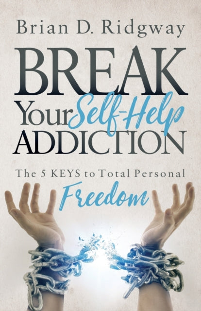 Break Your Self Help Addiction : The 5 Keys to Total Personal Freedom - 9781683504450