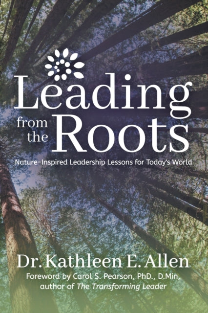 Leading from the Roots : Nature-Inspired Leadership Lessons for Today's World - 9781683508496