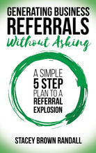 Generating Business Referrals Without Asking : A Simple Five Step Plan to a Referral Explosion - 9781683509264