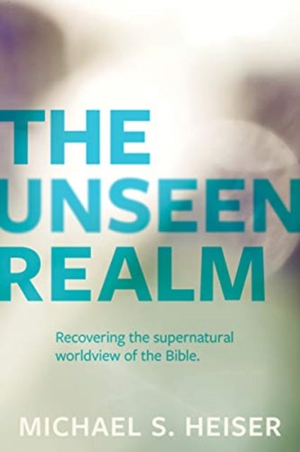 The Unseen Realm – Recovering the Supernatural Worldview of the Bible - 9781683592716