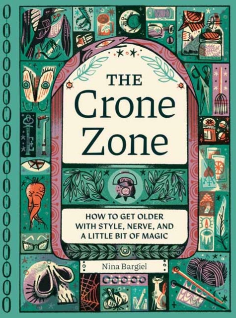 The Crone Zone : How to Get Older with Style, Nerve, and a Little Bit of Magic  - 9781683694830