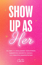 Show Up as Her : Ten Laws for Reclaiming Your Power, Embodying Magnetic Energy, and Positive Manifestation (Self-Love, Manifestation Book) - 9781684811953