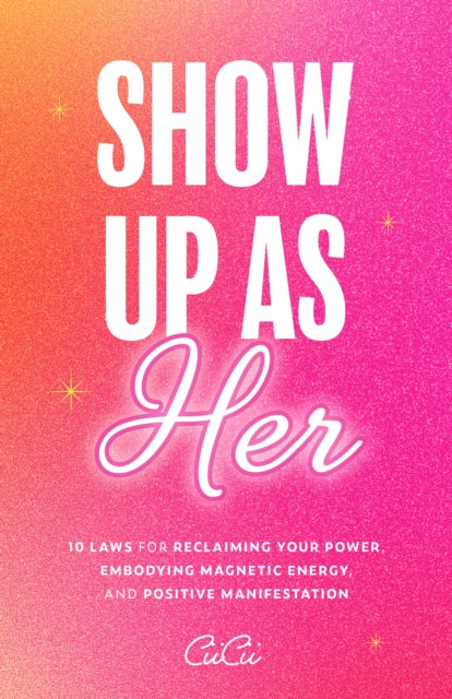 Show Up as Her : Ten Laws for Reclaiming Your Power, Embodying Magnetic Energy, and Positive Manifestation (Self-Love, Manifestation Book) - 9781684811953