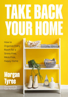 Take Back Your Home : How to Organize Every Room for a Stress-Free, Mess-Free, Happy Home - 9781684817078