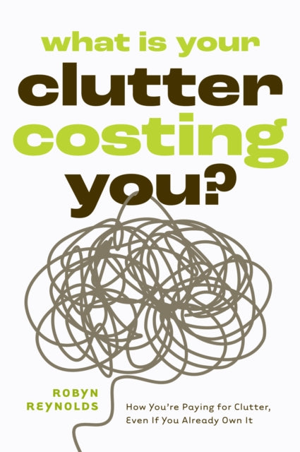 What Is Your Clutter Costing You? : TheFinancialSideofGettingOrganizedSoYouCanSaveMoneyandConquerClutter - 9781684818242