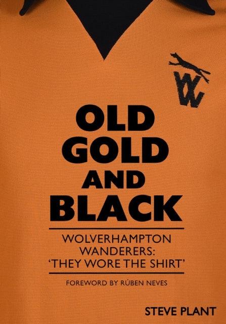 Old Gold and Black : Wolverhampton Wanderers: ‘They Wore The Shirt’ - 9781739770587