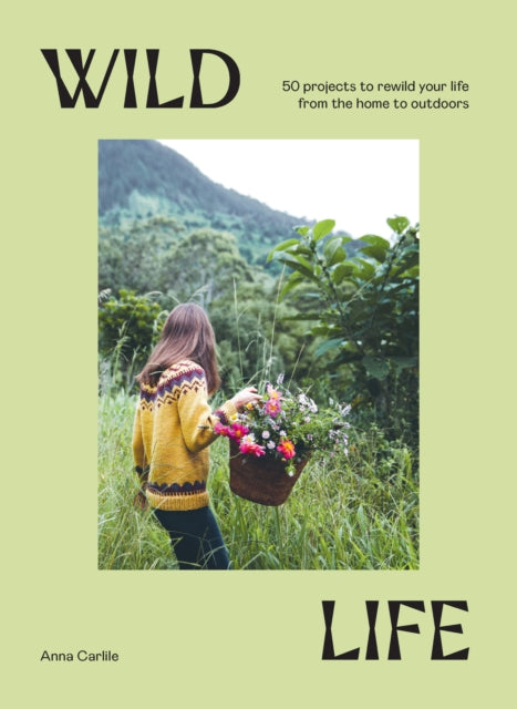 Wild Life : 50 Projects to Rewild Your Life From the Home to Outdoors - 9781741178012