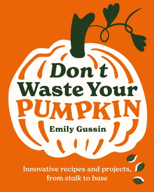 Don't Waste Your Pumpkin : Innovative recipes and projects, from stalk to base : 1 - 9781761500350