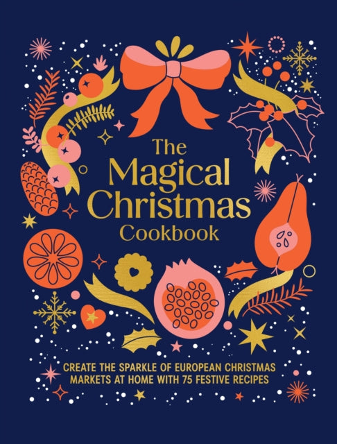 The Magical Christmas Cookbook : Create the sparkle of European Christmas markets at home with 75 festive recipes - 9781761501142