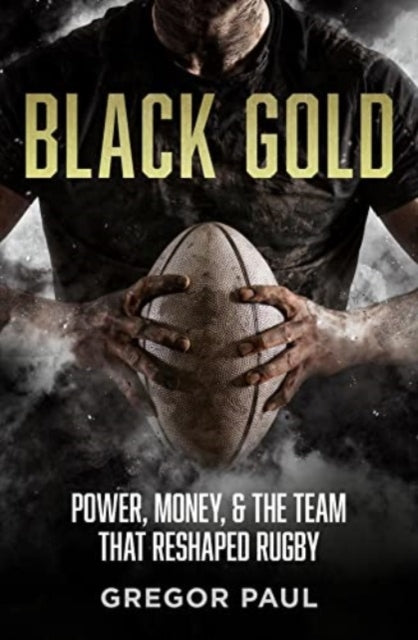 Black Gold : The story of how the All Blacks became rugby's most valuable asset - 9781775542186