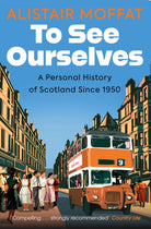 To See Ourselves : A Personal History of Scotland Since 1950