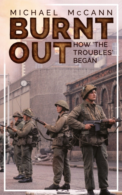 Burnt Out : How 'the Troubles' Began - 9781781176191