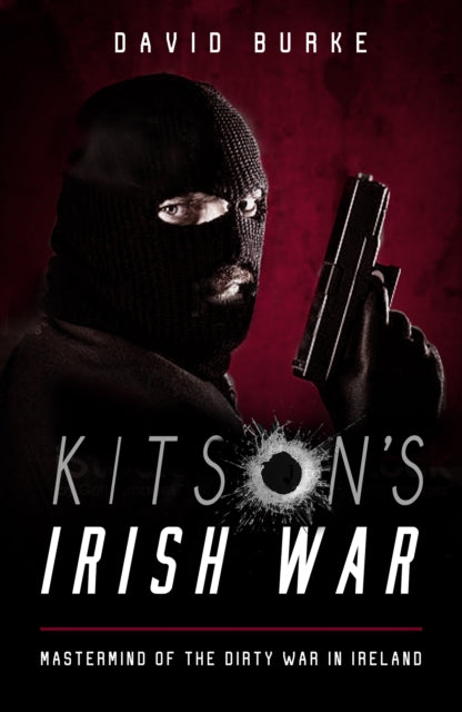 Kitson’s Irish War : Mastermind of the Dirty War in Ireland - 9781781177983