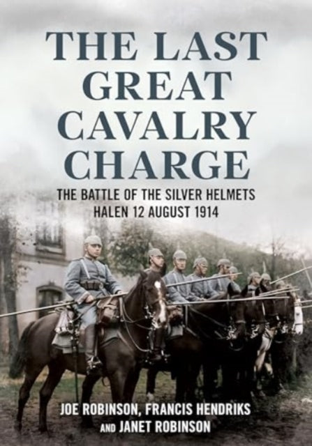 The Last Great Cavalry Charge : The Battle of the Silver Helmets, Halen 12 August 1914 - 9781781558782