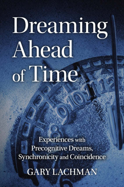 Dreaming Ahead of Time : Experiences with Precognitive Dreams, Synchronicity and Coincidence - 9781782507864