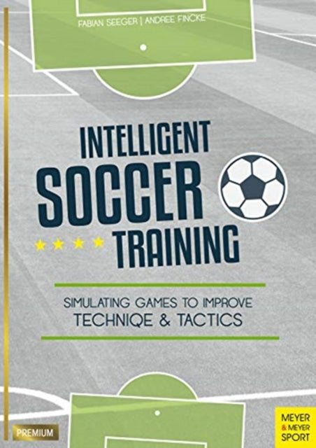 Intelligent Soccer Training : Simulating Games to Improve Technique and Tactics - 9781782551706