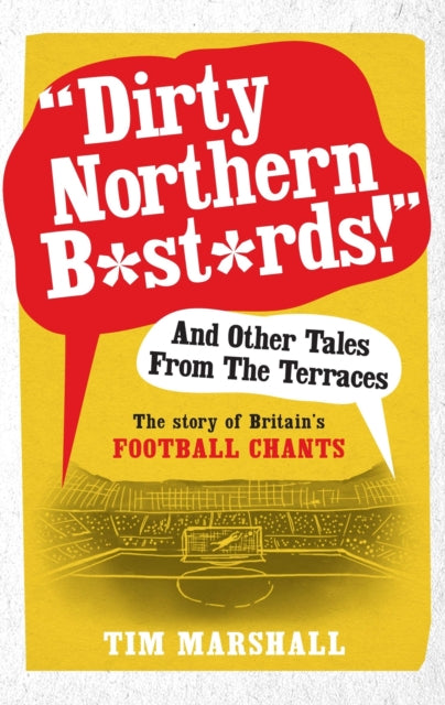 Dirty Northern B*st*rds And Other Tales From The Terraces : The Story of Britain's Football Chants - 9781783960606