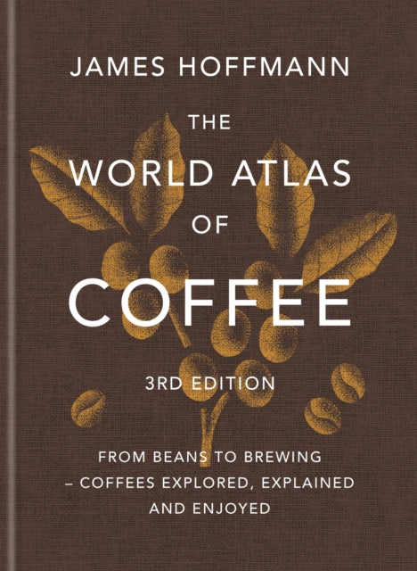 The World Atlas of Coffee 3rd edition : From beans to brewing – coffees explored, explained and enjoyed