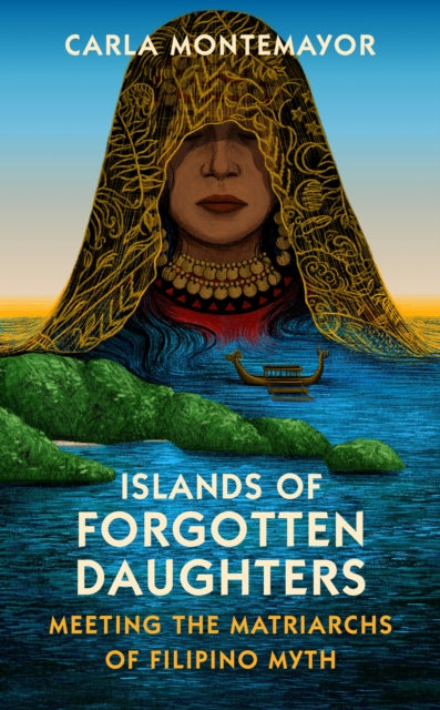 Islands of Forgotten Daughters : Meeting the Matriarchs of Filipino Myth