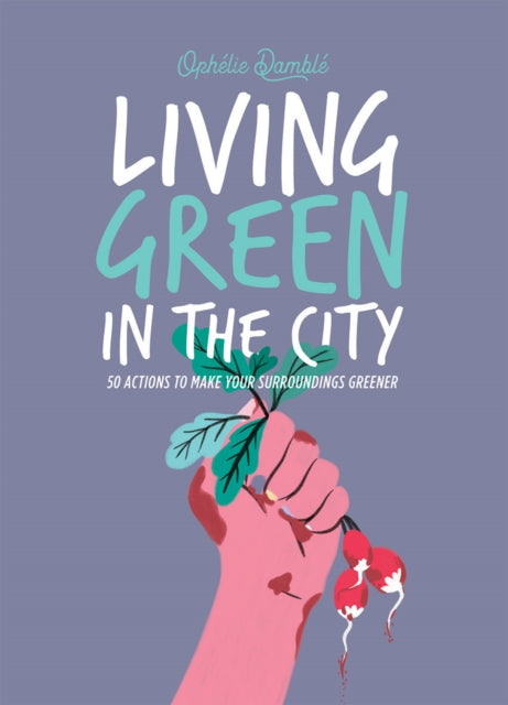 Living Green in the City : 50 Actions to Make Your Surroundings Greener - 9781784885007