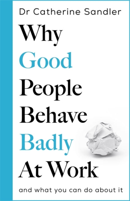 Why Good People Behave Badly at Work : And what you can do about it