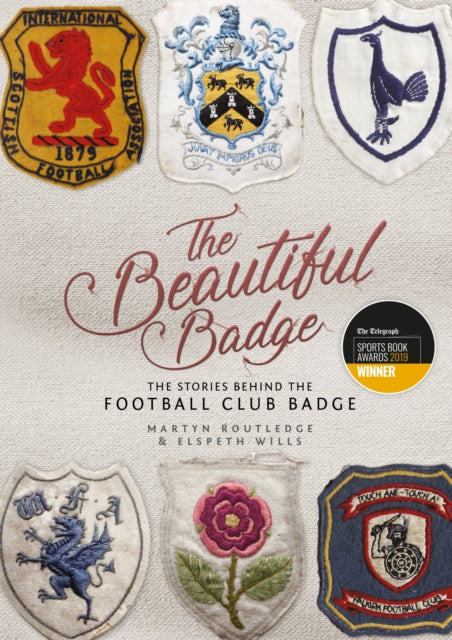 The Beautiful Badge : The Stories Behind the Football Club Badge - 9781785313929