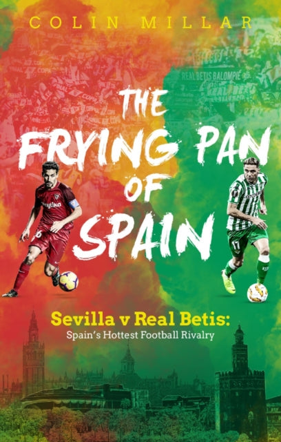 The Frying Pan of Spain : Sevilla v Real Betis - Spain's Hottest Football Rivalry - 9781785315244