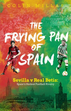 The Frying Pan of Spain : Sevilla v Real Betis - Spain's Hottest Football Rivalry - 9781785315244