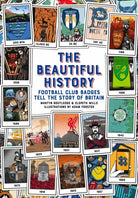 The Beautiful History : Football Club Badges Tell the Story of Britain - 9781785317927