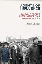 Agents of Influence : Britain’s Secret Intelligence War Against the IRA - 9781785373411