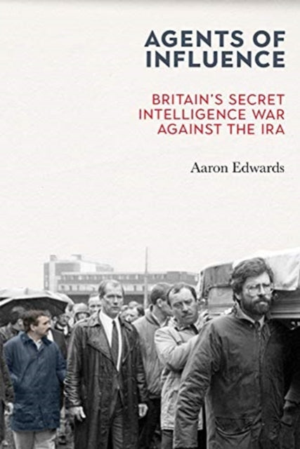 Agents of Influence : Britain’s Secret Intelligence War Against the IRA - 9781785373411
