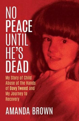 No Peace Until He's Dead : My Story of Child Abuse at the Hands of Davy Tweed and My Journey to Recovery