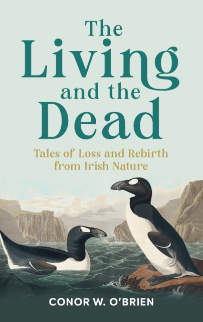 The Living and the Dead : Tales of Loss and Rebirth from Irish Nature - 9781785375675
