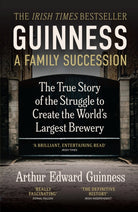 Guinness: A Family Succession : THE IRISH TIMES BESTSELLER: The True Story of the Struggle to Create the World's Largest Brewery