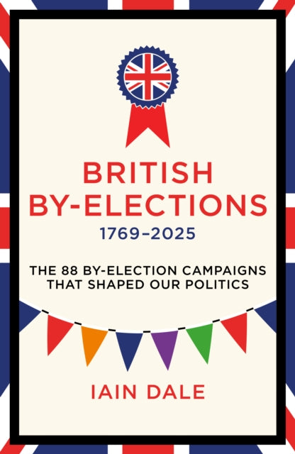 British By-Elections 1769-2025 : The 88 By-Election Campaigns That Shaped Our Politics - 9781785909788