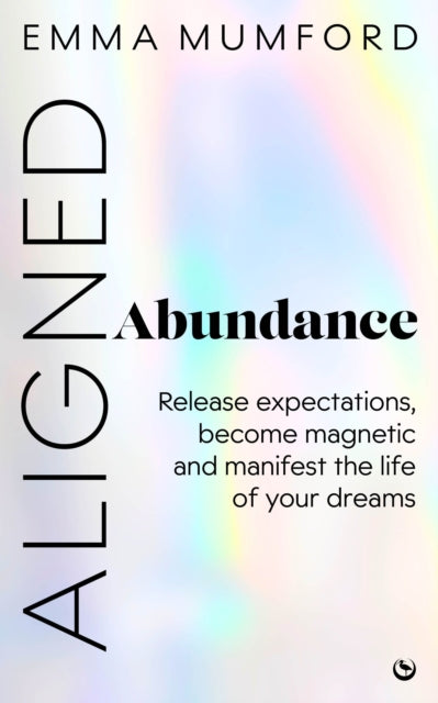 Aligned Abundance : Release Expectations, Become Magnetic and Manifest the Life of Your Dreams - 9781786789525