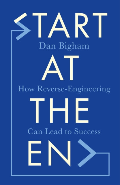 Start at the End : How Reverse-Engineering Can Lead to Success - 9781787396081