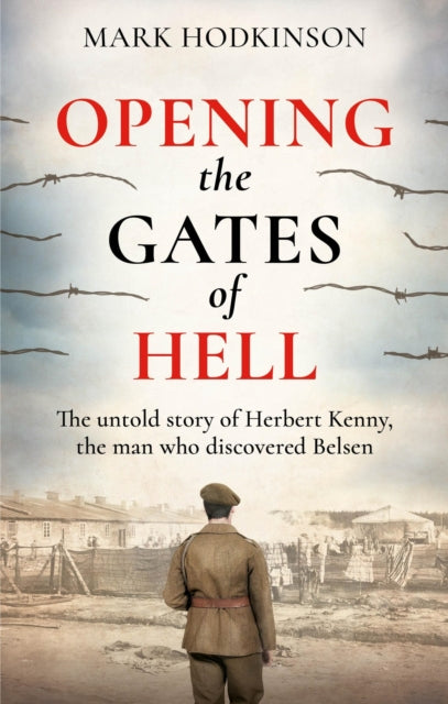 Opening The Gates of Hell : The untold story of Herbert Kenny, the man who discovered Belsen - 9781788404860