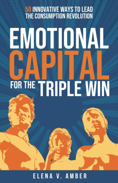 Emotional Capital for the Triple Win : 50 innovative ways to lead the consumption revolution - 9781788607018