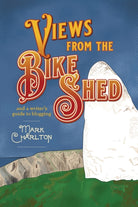 Views from the Bike Shed : and a writer’s guide to blogging - 9781788648042