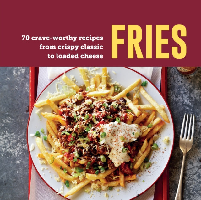 Fries : 70 Crave-Worthy Recipes from Crispy Classic to Loaded Cheese - 9781788796736