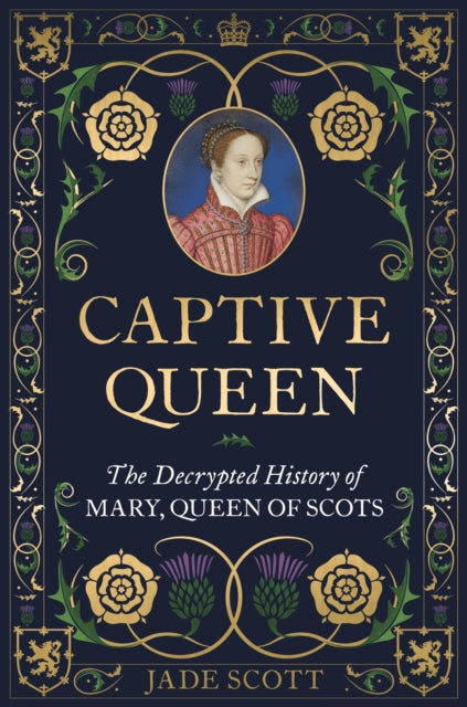 Captive Queen : The Decrypted History of Mary, Queen of Scots - 9781789296464