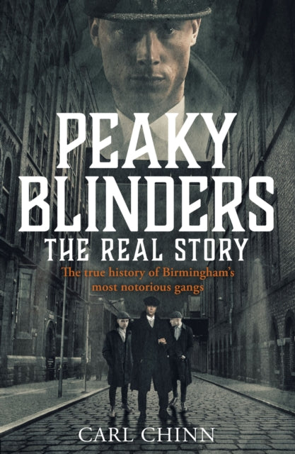 Peaky Blinders - The Real Story of Birmingham's most notorious gangs : The true story behind the hit series and new Netflix film