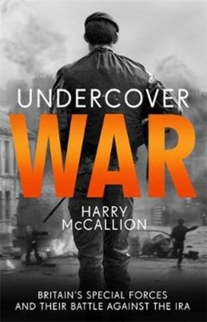 Undercover War : Britain's Special Forces and their secret battle against the IRA - 9781789462852