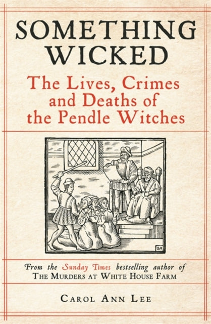 Something Wicked : The Lives, Crimes and Deaths of the Pendle Witches - 9781789465839